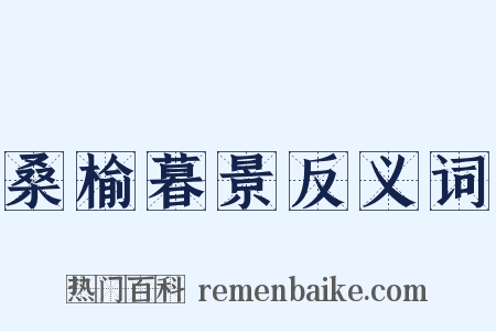 桑榆暮景反义词是什么意思的图片